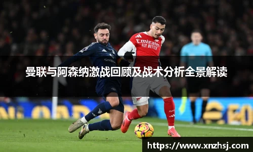 曼联与阿森纳激战回顾及战术分析全景解读