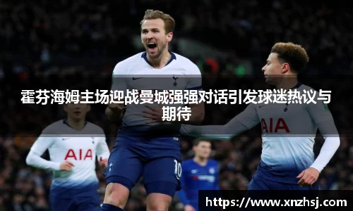 霍芬海姆主场迎战曼城强强对话引发球迷热议与期待